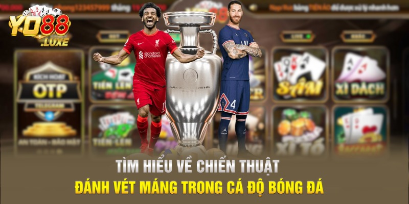 Tìm hiểu về chiến thuật đánh vét máng trong cá độ bóng đá